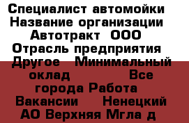 Специалист автомойки › Название организации ­ Автотракт, ООО › Отрасль предприятия ­ Другое › Минимальный оклад ­ 20 000 - Все города Работа » Вакансии   . Ненецкий АО,Верхняя Мгла д.